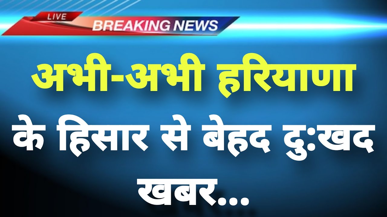 अभी-अभी हरियाणा के हिसार से बेहद दु:खद खबर || Hisar News || Haryana Breaking News||