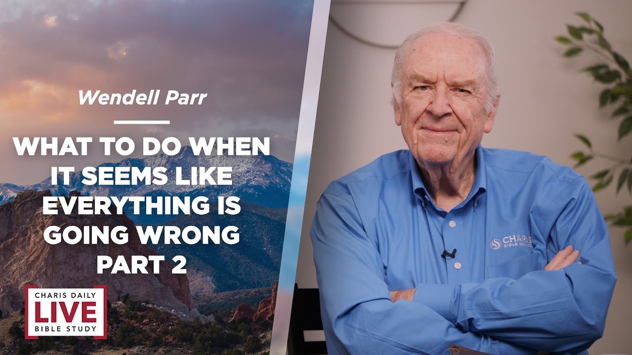 What to Do When It Seems Like Everything is Going Wrong Part II - Wendell Parr - CDLBS for 3-6-2023
