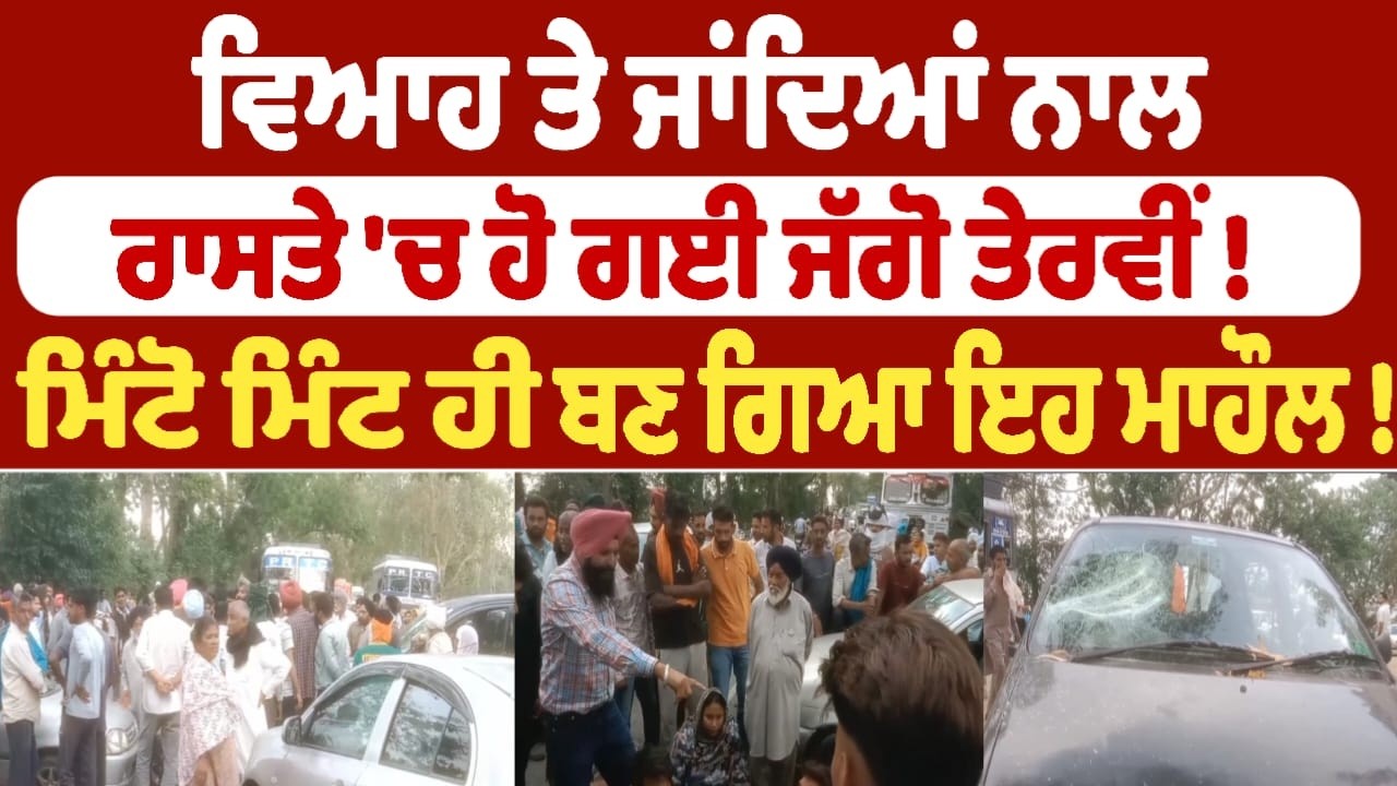 ਵਿਆਹ ਤੇ ਜਾਂਦਿਆਂ ਨਾਲ ਰਾਸਤੇ 'ਚ ਹੋ ਗਈ ਜੱਗੋ ਤੇਰਵੀਂ !