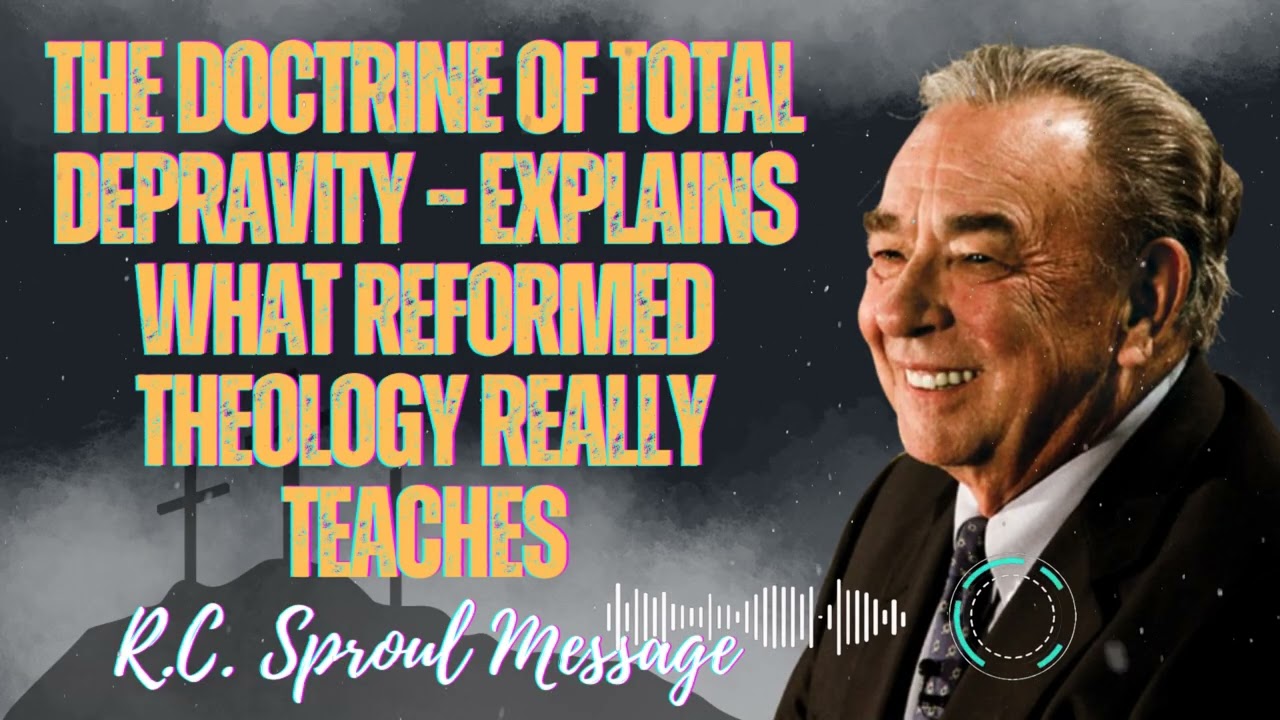 R.C. Sproul Message -The Doctrine of Total Depravity Explains What Reformed Theology Really Teaches