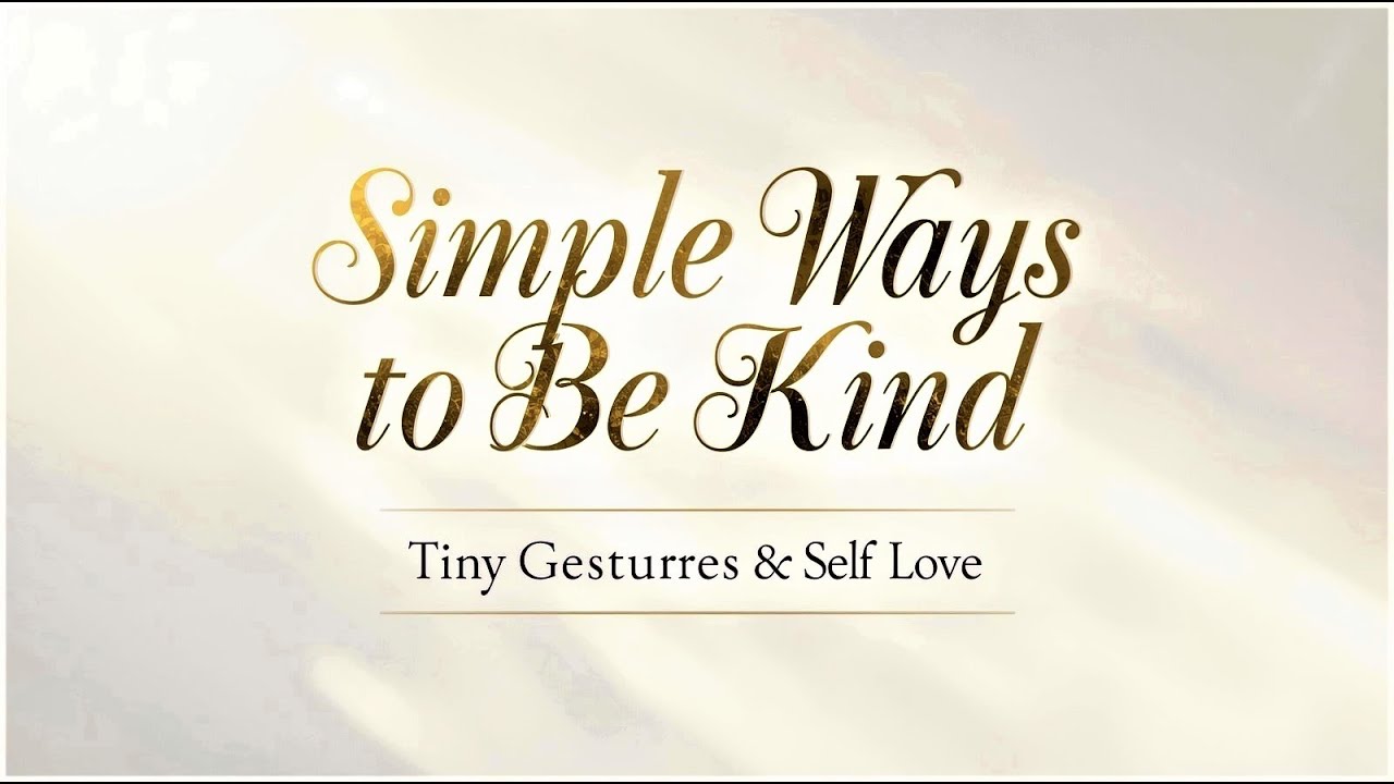 Simple Ways to Be Kind: Tiny Gestures & Self-Love