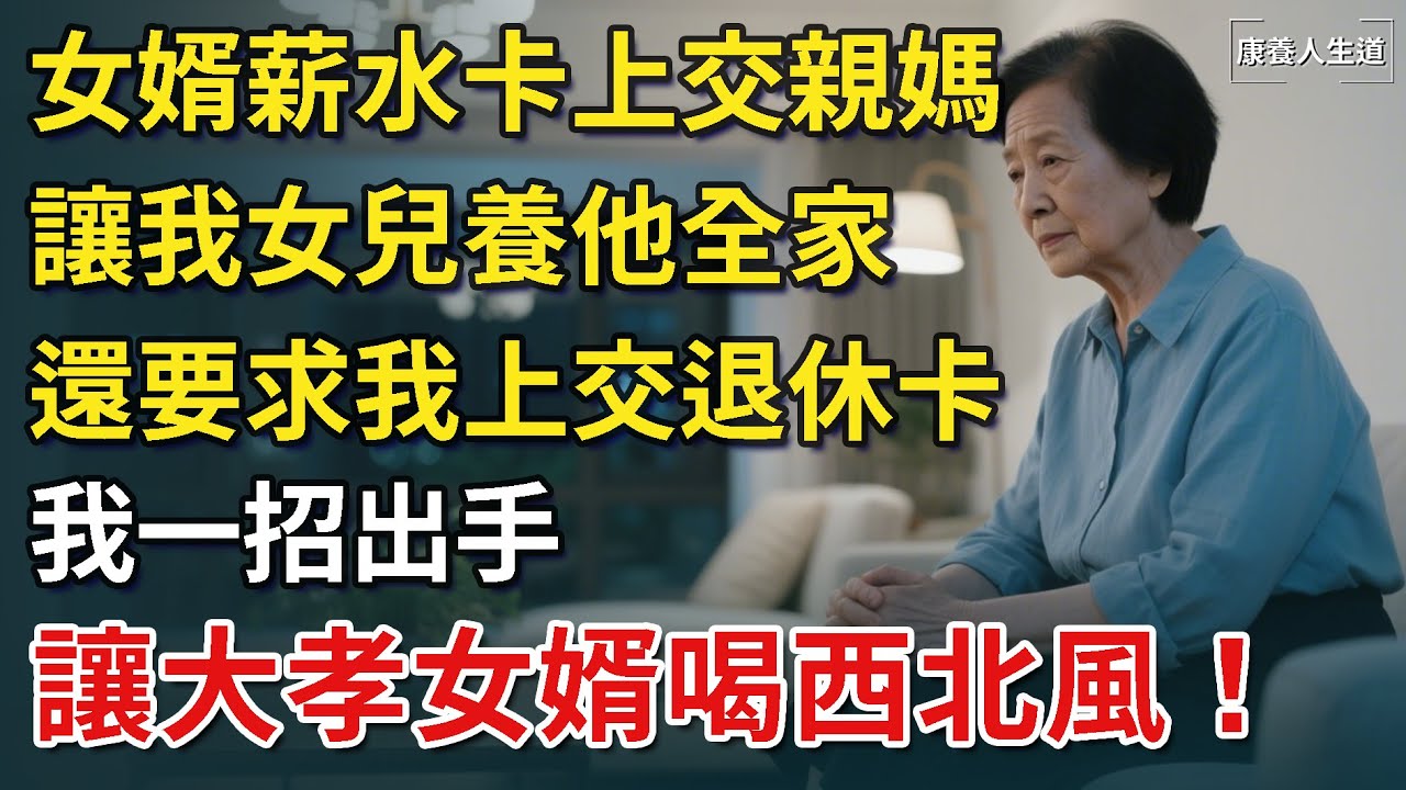 女婿薪水卡上交親媽，讓我女兒養他全家，還要求我上交退休卡，我一招出手，讓大孝女婿喝西北風！​【康養人生道】 #康養人生道 #上了年紀該明白的事 #養老 #聰明老人 #長壽秘密 #延壽 #長壽
