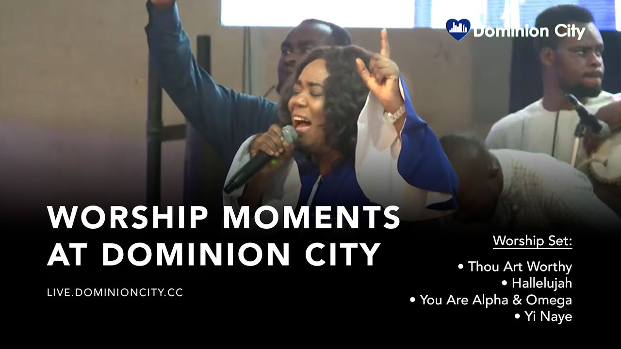 Worship Moments at Dominion City — Thou Art Worthy | Hallelujah | You Are Alpha & Omega | Yi Naye