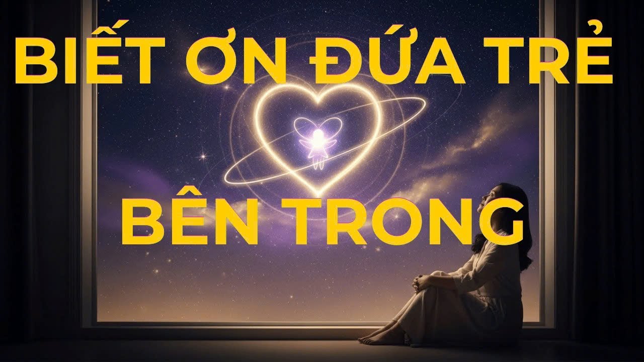 Biết Ơn Đứa Trẻ Bên Trong: Hành Trình Chữa Lành Từ Bên Trong Chính Mình