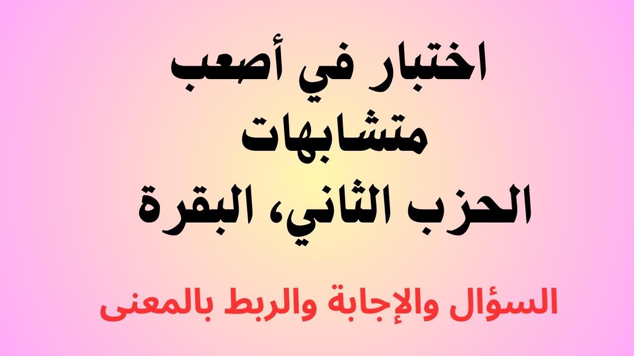 40 - اختبار في أصعب متشابهات الحزب الثاني، البقرة  مع الربط بالمعنى . دعواتكم الصالحة