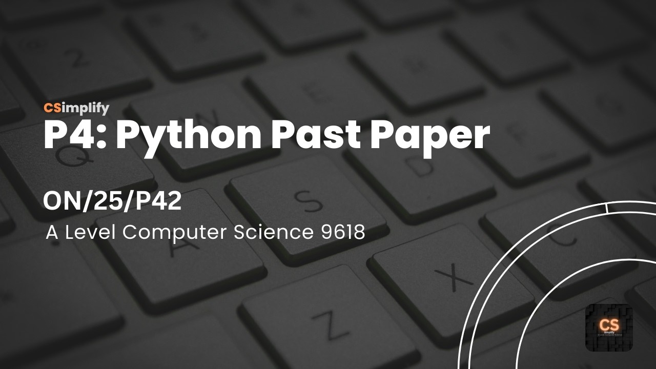 A Level Computer Science (9618) | ON/25/P42 | Python (P4) Past Paper Practice | CSimplify