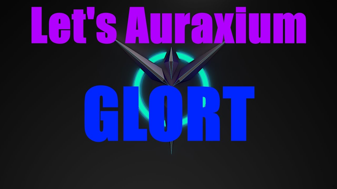 Let's Auraxium- GLORT!