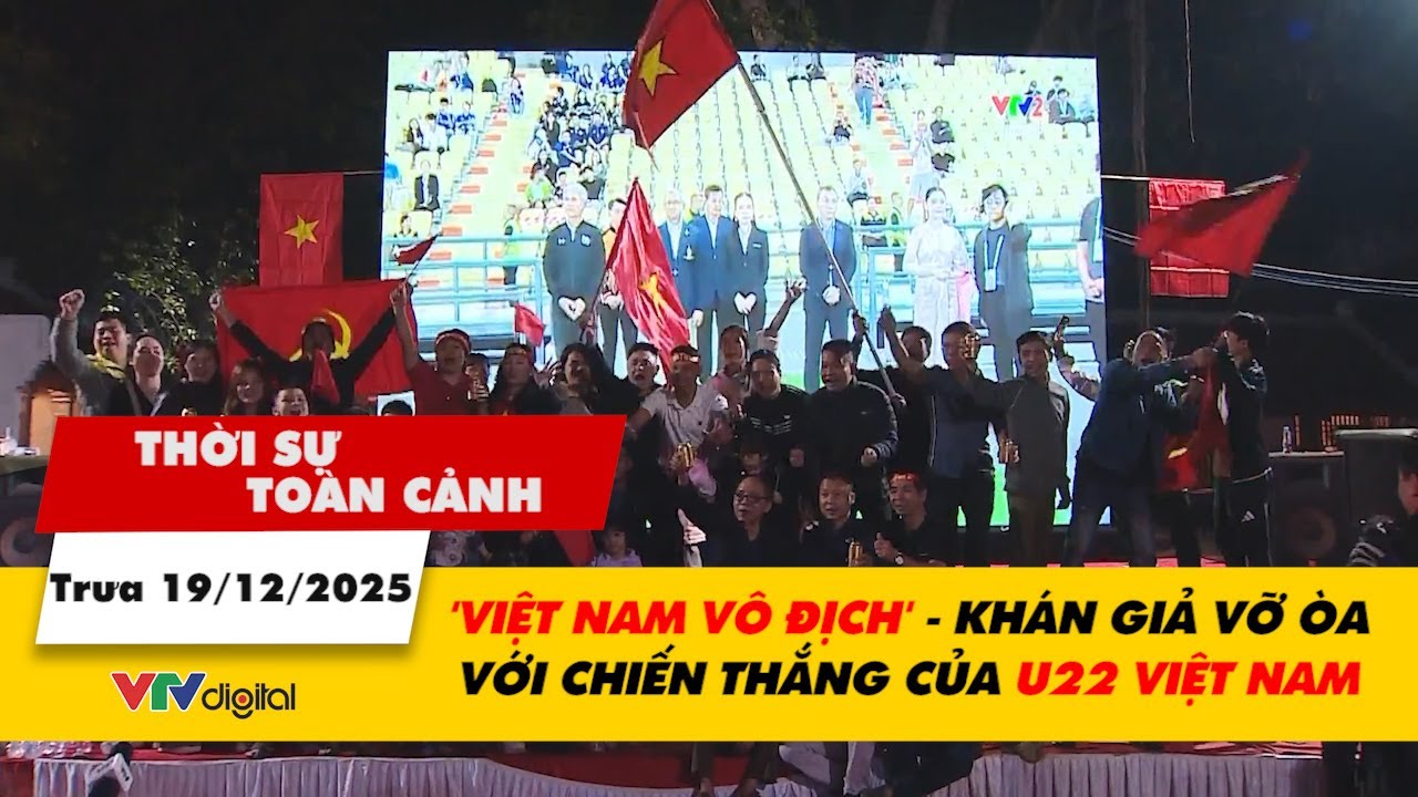 Thời sự toàn cảnh 19/12: 'Việt Nam vô địch' - Khán giả vỡ òa với chiến thắng của U22 Việt Nam