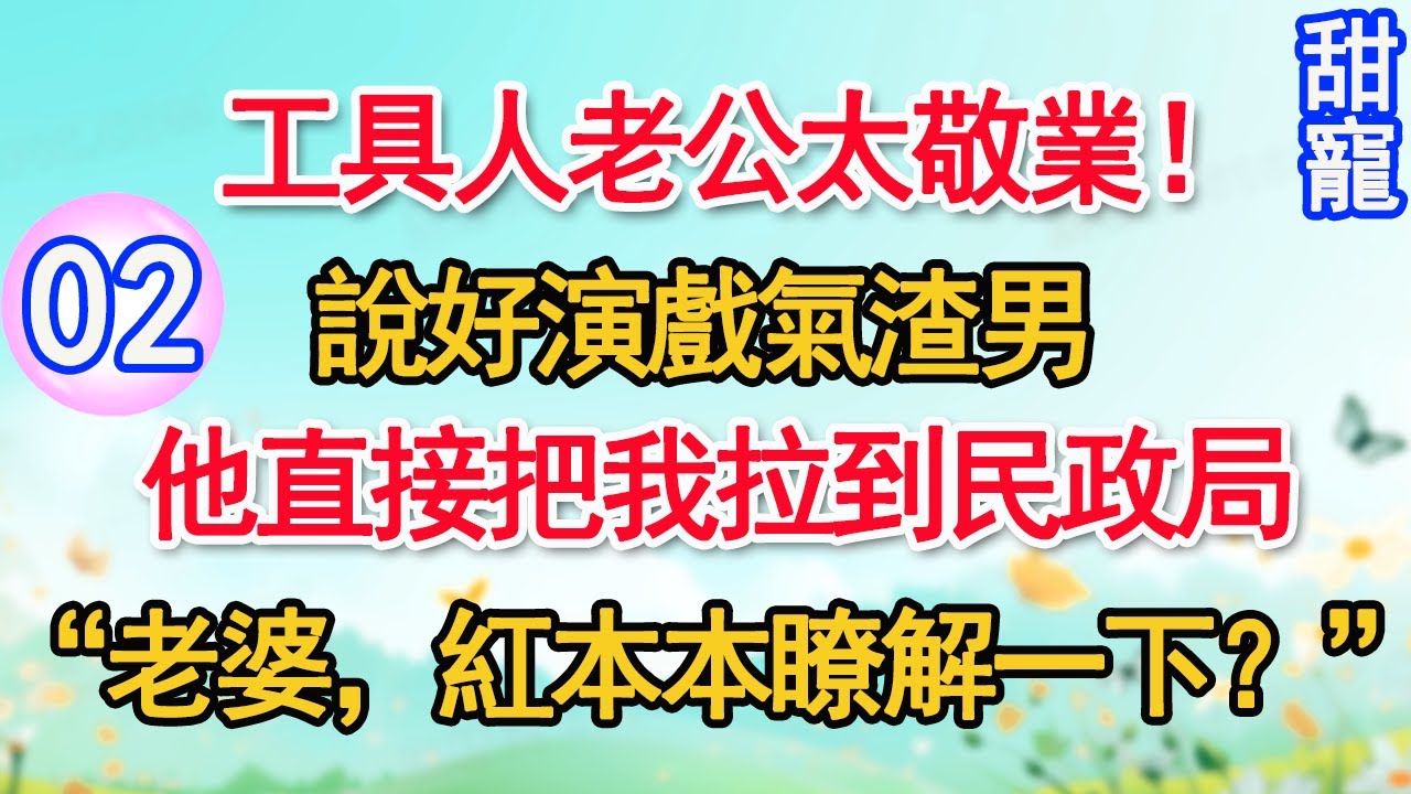 第2集：工具人老公太敬業！說好演戲氣渣男，他直接把我拉到民政局“老婆，紅本本瞭解一下？”#甜寵#現代言情#豪門霸總#完結#甜文 #小说