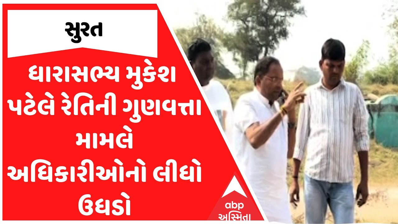 MLA Mukesh Patel | ધારાસભ્ય મુકેશ પટેલે રેતિની ગુણવત્તા મામલે અધિકારીઓનો લીધો ઉધડો