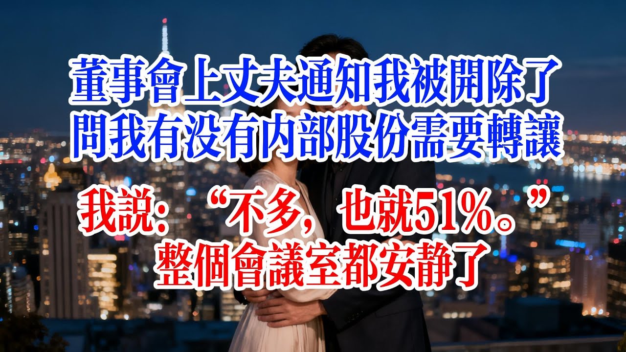 董事會上丈夫通知我被開除了，問我有沒有內部股份需要轉讓，我說：“不多，也就51%。”整個會議室都安靜了#故事頻道 #爱情故事 #情感故事 #婚姻 #出軌 #小说