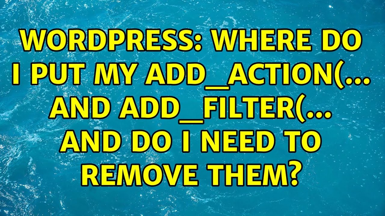 Wordpress: Where do I put my add_action(... and add_filter(... and do I need to remove them?