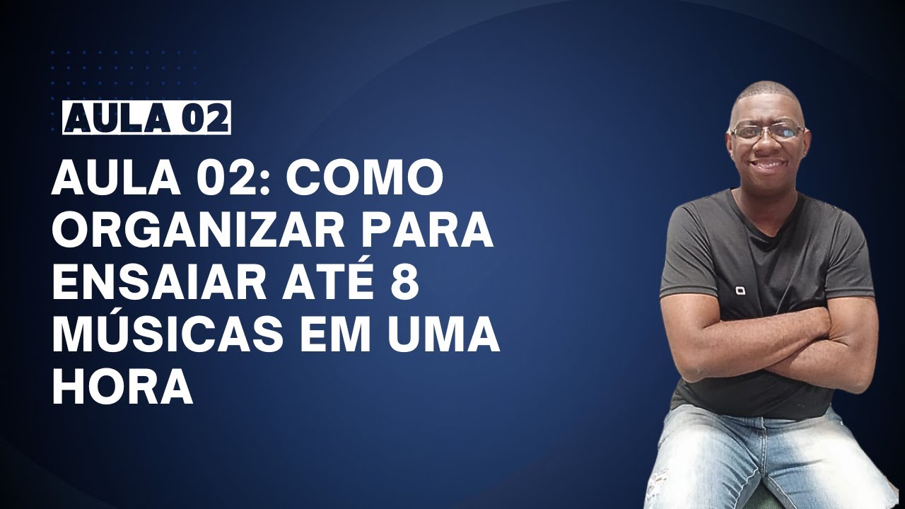 Aula 2 - Como organizar para ensaiar até 8 músicas em uma hora.