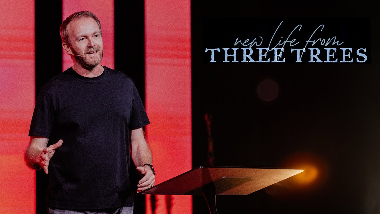 New Life from Three Trees - Ps. Morgan Ervin