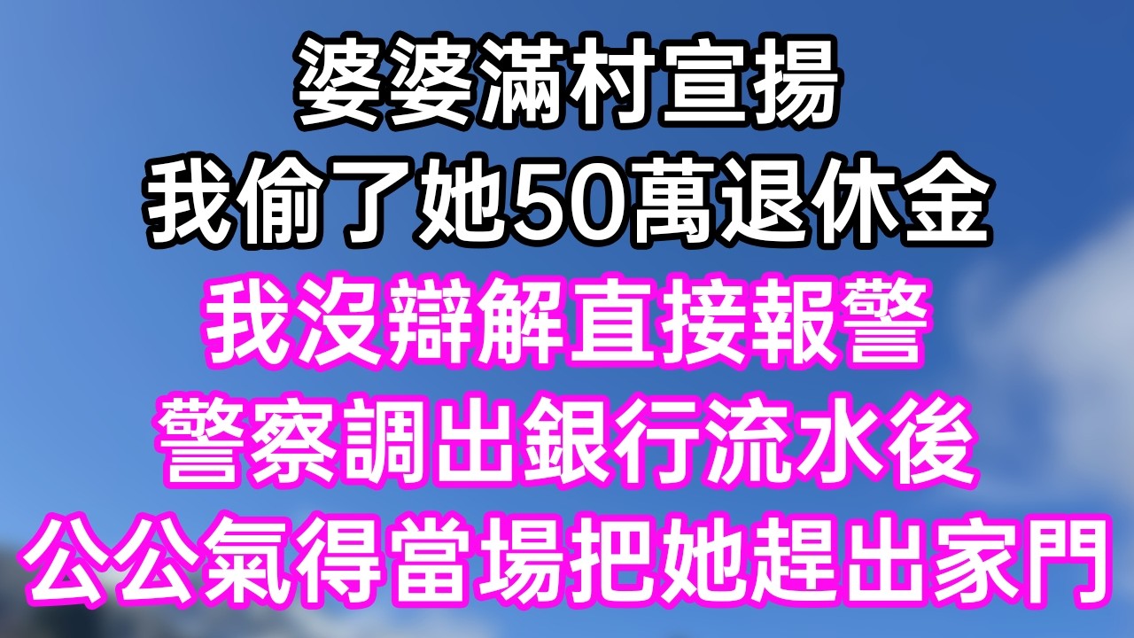 婆婆滿村宣揚！我偷了她50萬退休金！我沒辯解直接報警！警察調出銀行流水後！公公氣得當場把她趕出家門！#幸福生活#為人處世#生活經驗#情感故事#婆媳故事#子女孝順#孝順#子女不孝