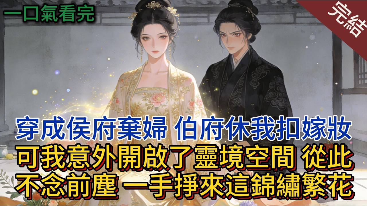 穿成侯府棄婦，伯府休我扣嫁妝，可我意外開啟了靈境空間，從此不念前塵，一手掙來這錦繡繁花…#小说推荐 #小说 #古言 #一口气看完 #完結 #有聲書