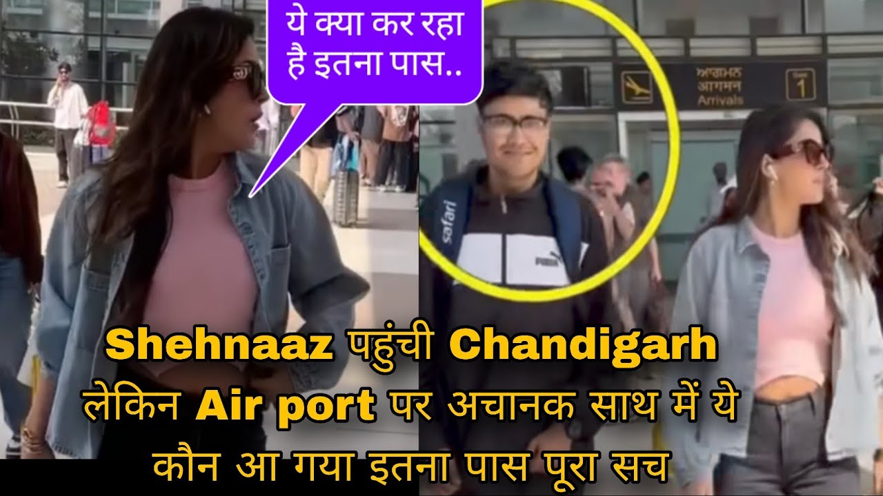 Shehnaaz पहुंची Chandigarh लेकिन Air port पर अचानक साथ में ये कौन आ गया इतना पास पूरा सच 