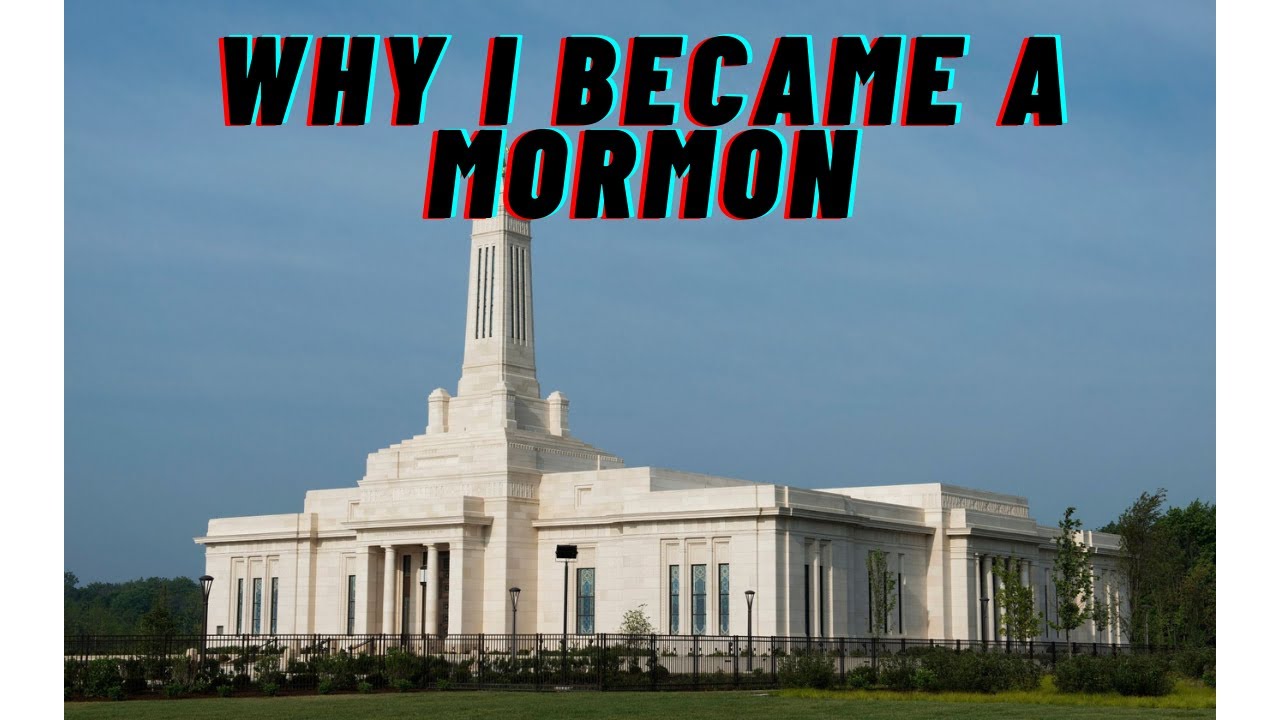 Why I Became a Mormon (a member of the Church of Jesus Christ of Latter-day Saints)