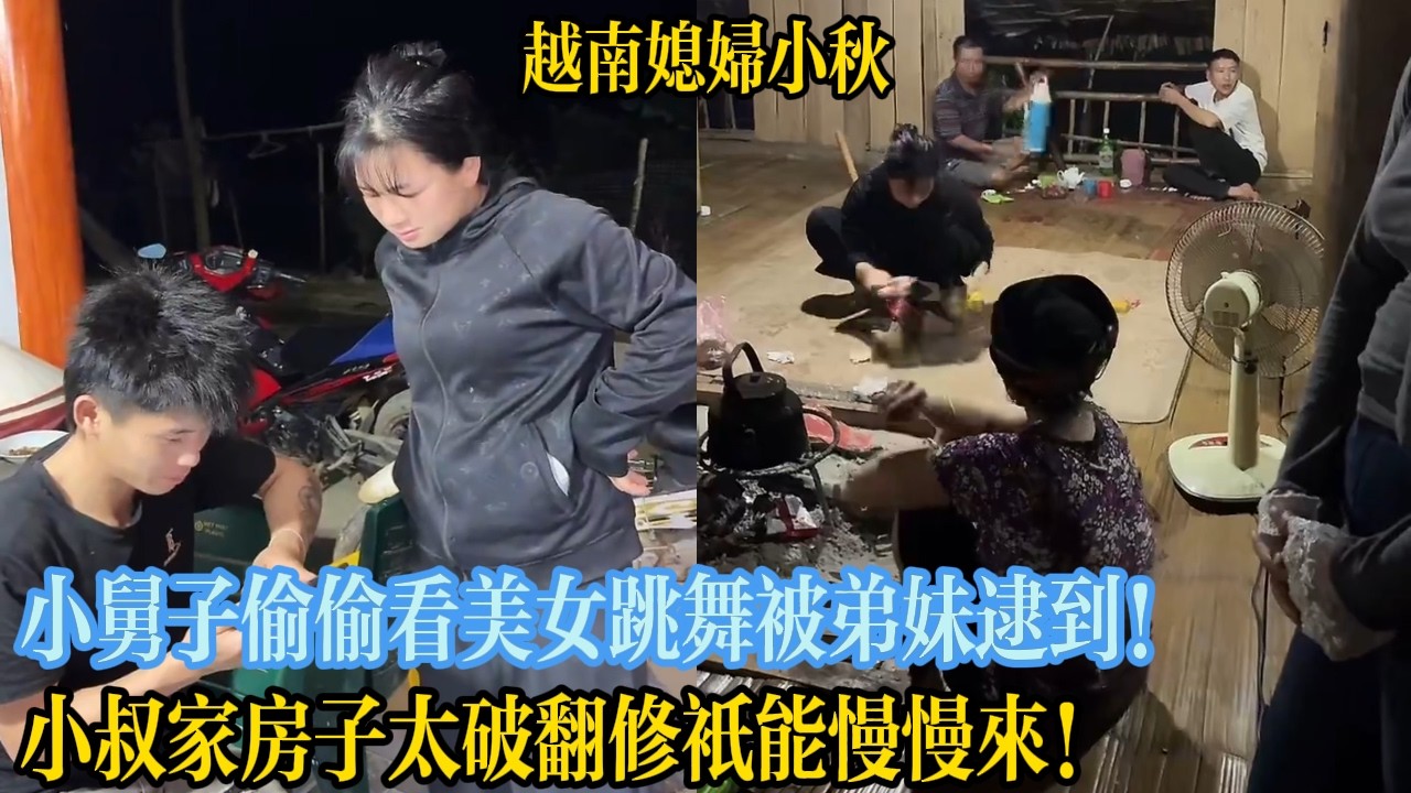 小舅子偷偷看美女跳舞被弟妹逮到！小叔家房子太破翻修只能慢慢來！【越南媳婦小秋】