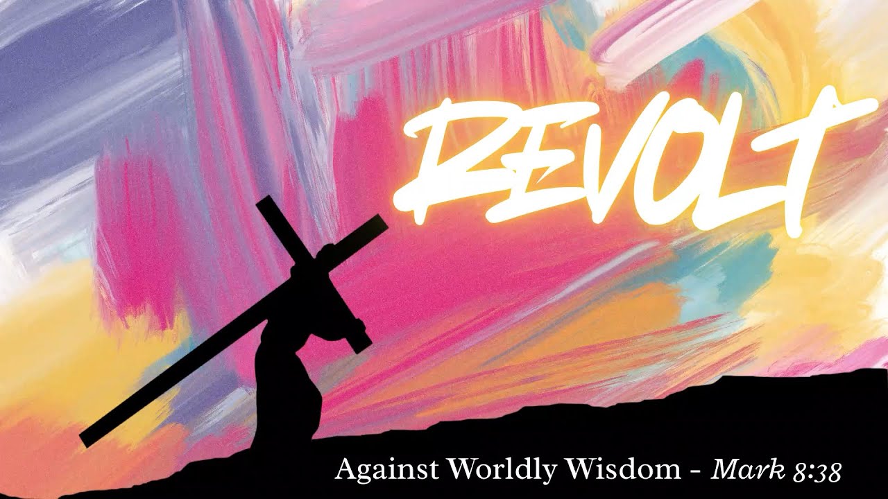 Revolt Against Worldly Wisdom (Mark 8:38)