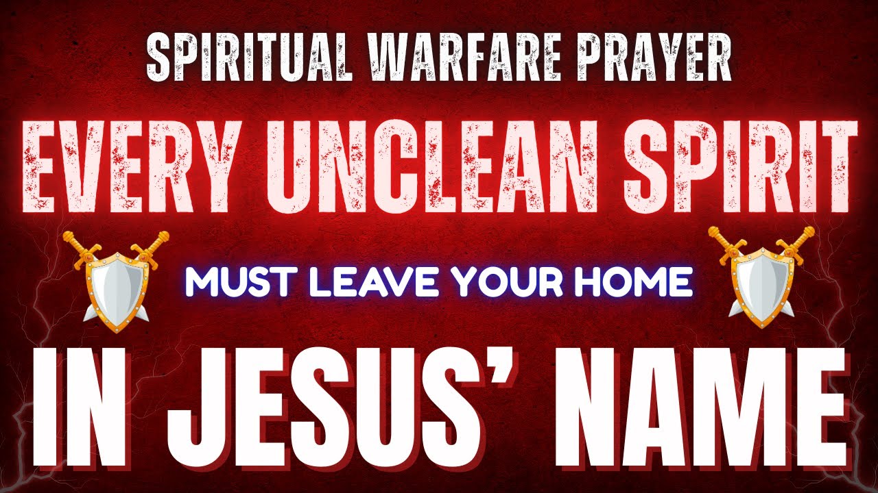 Spiritual Warfare Prayer – Every Unclean Spirit Must Leave Your Home In Jesus’ Name