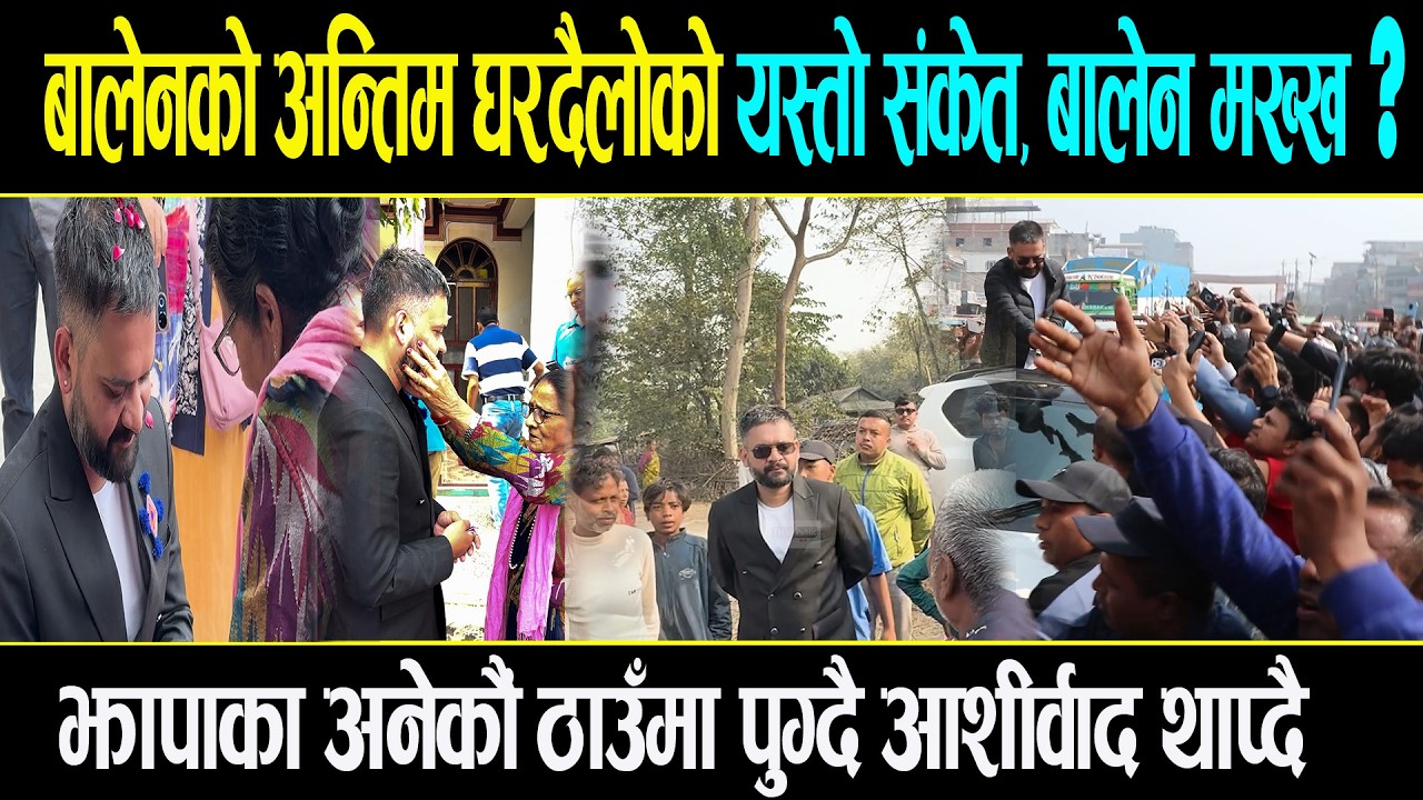 बालेनको अन्तिम घरदैलोको यस्तो संकेत, बालेन मख्ख?झापाका अनेकौं ठाउँमा पुग्दै आशीर्वाद थाप्दै