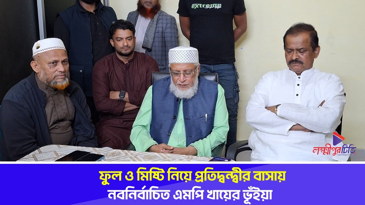 ফুল ও মিষ্টি নিয়ে প্রতিদ্বন্দ্বীর বাসায় নবনির্বাচিত এমপি খায়ের ভূঁইয়া | Lakshmipur Tv