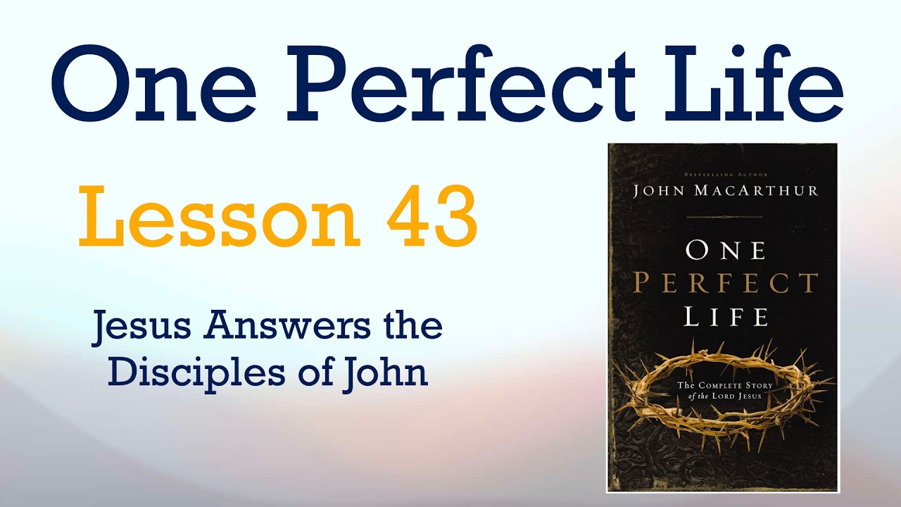 One Perfect Life - Lesson 43 - Jesus Answers the Disciples of John