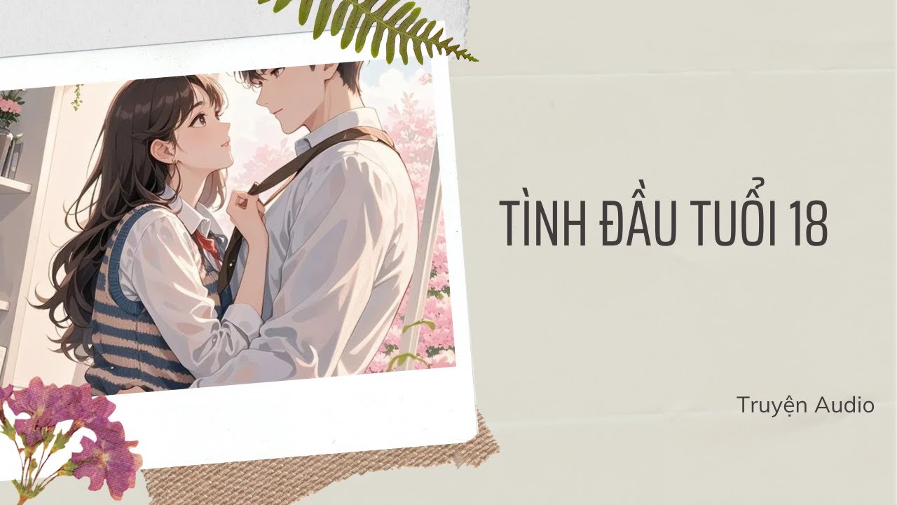 TÌNH ĐẦU TUỔI 18 : KHI THẦM YÊU TRỞ THÀNH MỘT PHẦN THANH XUÂN || TRUYỆN AUDIO- CHIN KAI