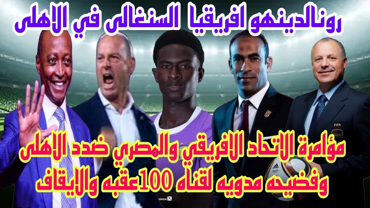 فضيحه قناه بقر 100عقبه|رونالدينيو السنغال في الاهلى|كارثةصمت الاهلى للمؤامرة الأفريقية|الكأس اهلاويه