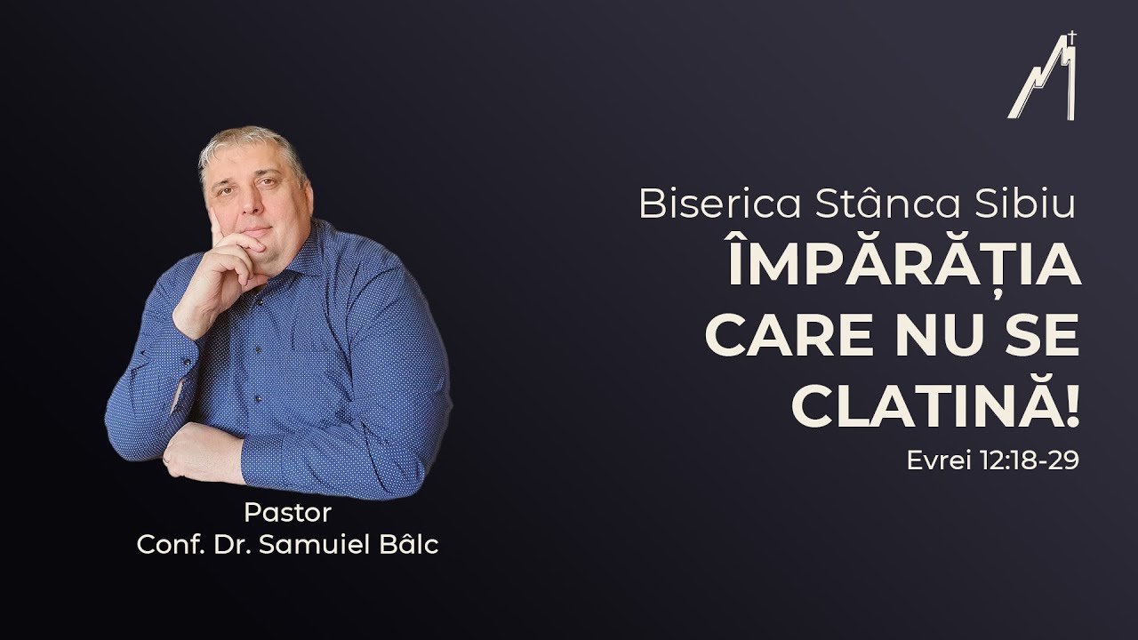 Samuiel Bâlc: Împărăția care nu se clatină! Evrei 12:18-29 | Biserica Stânca Sibiu |