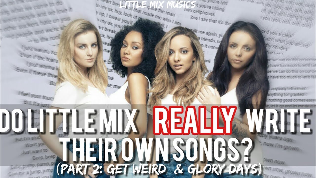 DO LITTLE MIX REALLY WRITE THEIR OWN SONGS ? (Part 2: Get Weird & Glory Days)