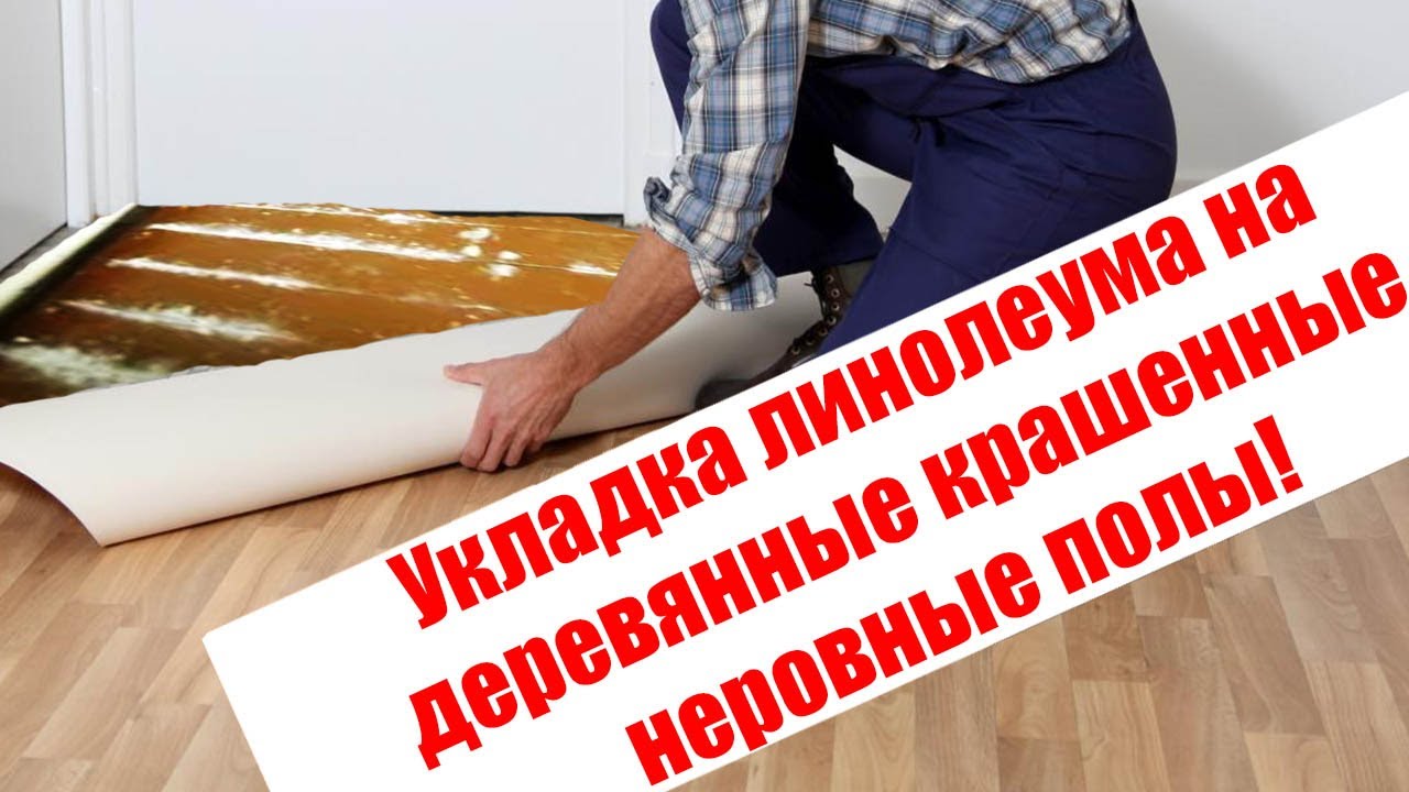 Укладка линолеума на деревянные крашенные неровные полы Сосновоборск.