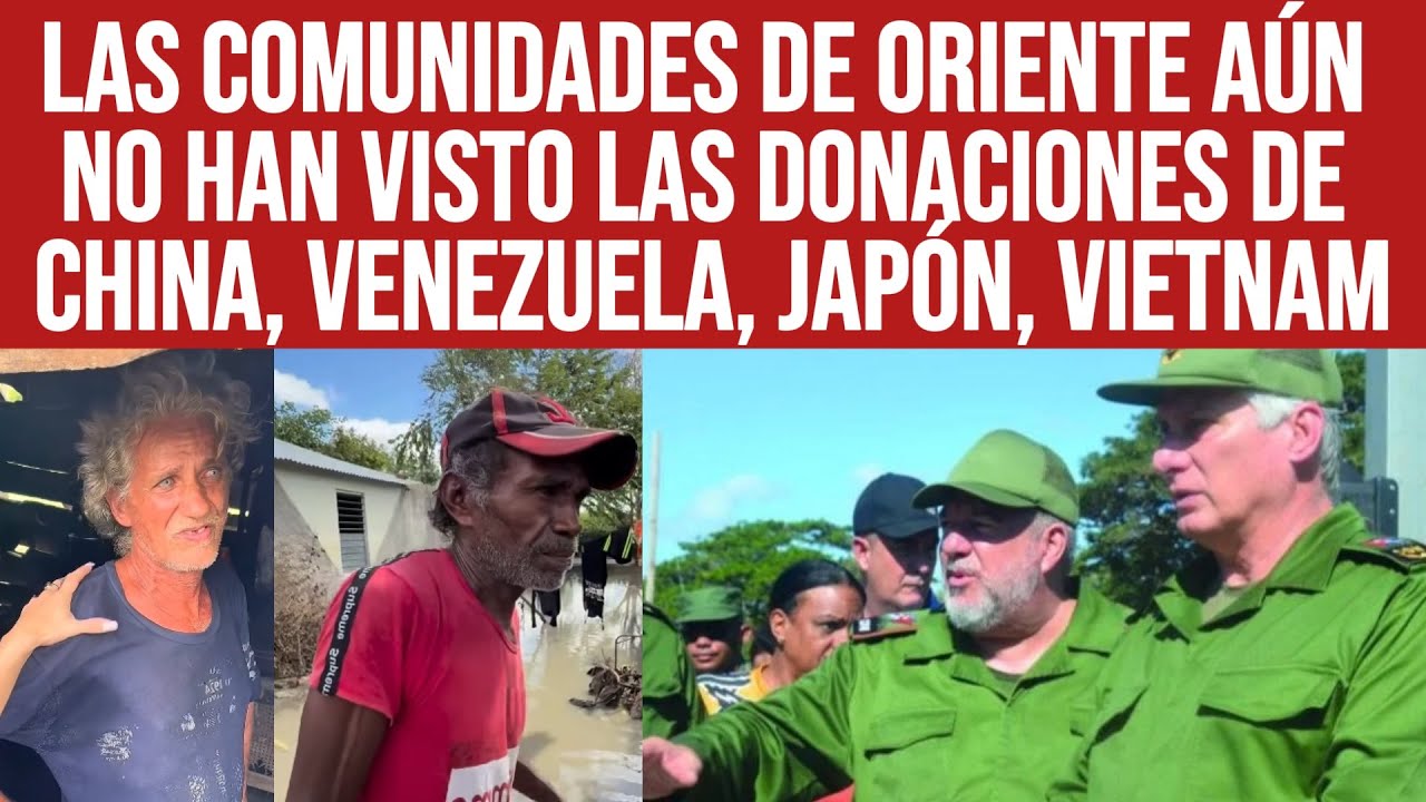 FAMILIAS NECESITADAS EN ORIENTE DE CUBA NO HA VISTO LAS DONACIONES DE CHINA VENEZUELA JAPÓN VIETNAM