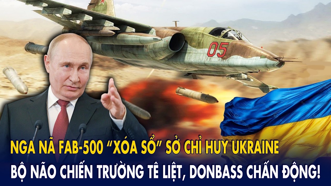Nga nã FAB-500 “xóa sổ” sở chỉ huy Ukraine: Bộ não chiến trường tê liệt, Donbass chấn động!