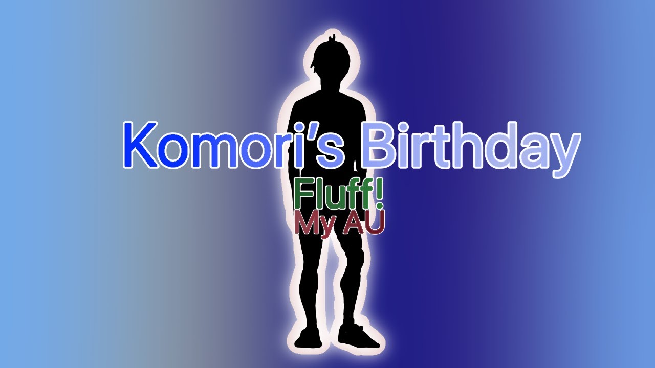 Komori’s Birthday || Fluff! || My AU ||