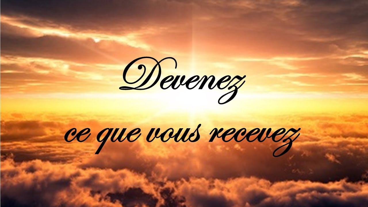 Devenez ce que vous recevez