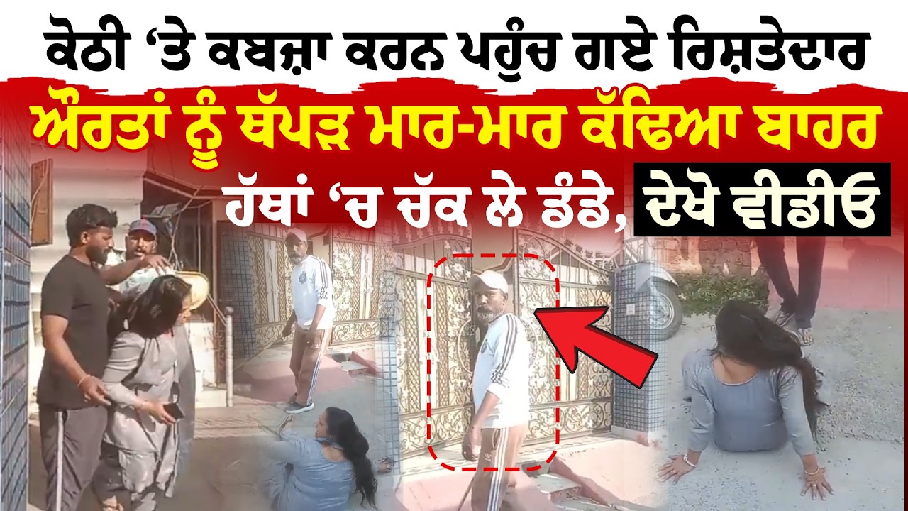 Kapurthala News | ਕੋਠੀ ‘ਤੇ ਕਬਜ਼ਾ ਕਰਨ ਪਹੁੰਚ ਗਏ ਰਿਸ਼ਤੇਦਾਰ | ਔਰਤਾਂ ਨੂੰ ਥੱਪੜ ਮਾਰ-ਮਾਰ ਕੱਢਿਆ ਬਾਹਰ