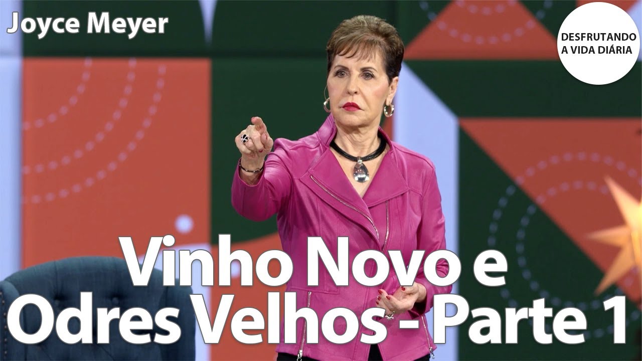 Vinho Novo e Odres Velhos - Parte 1 | Joyce Meyer
