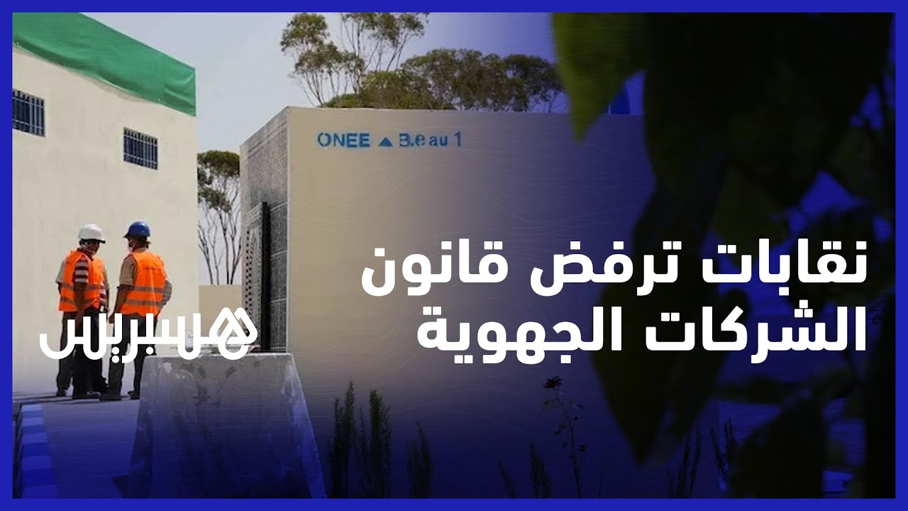 يسحب اختصاصات منتخبين ويهدد حقوق العمال.. نقابات تعارض تمرير قانون الشركات الجهوية متعددة التخصصات