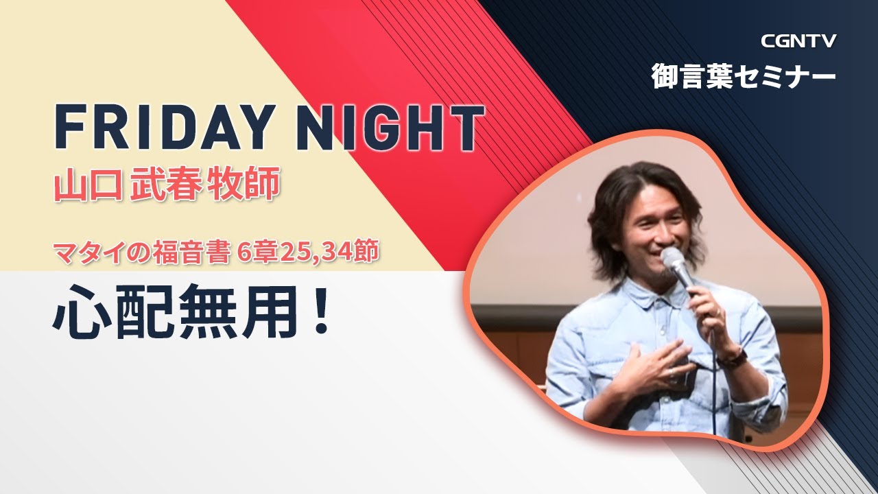 [FRIDAY NIGHT] 心配無用！(マタイの福音書 6章25,34節)｜山口 武春 牧師｜CGNTV