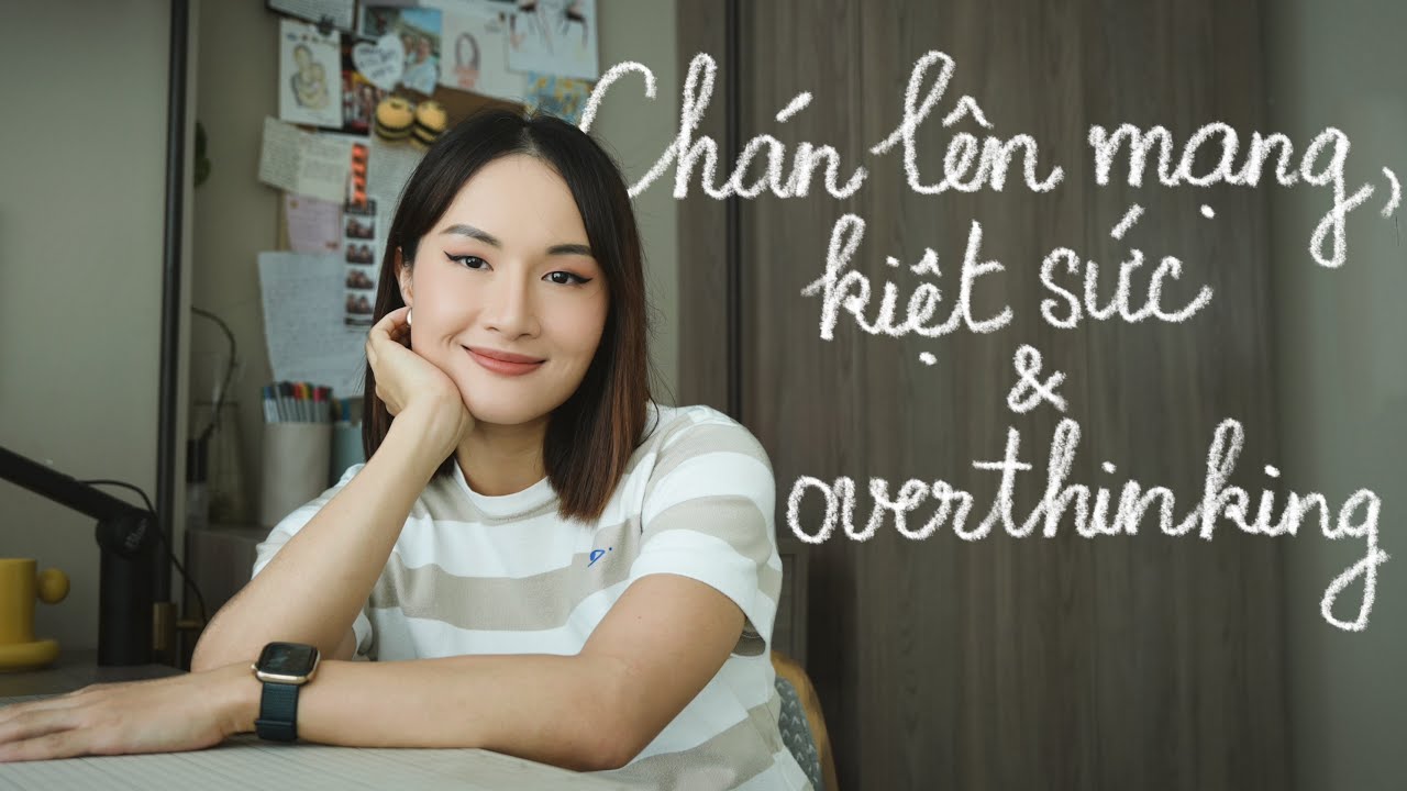 Chán mạng xã hội, kiệt sức & overthinking