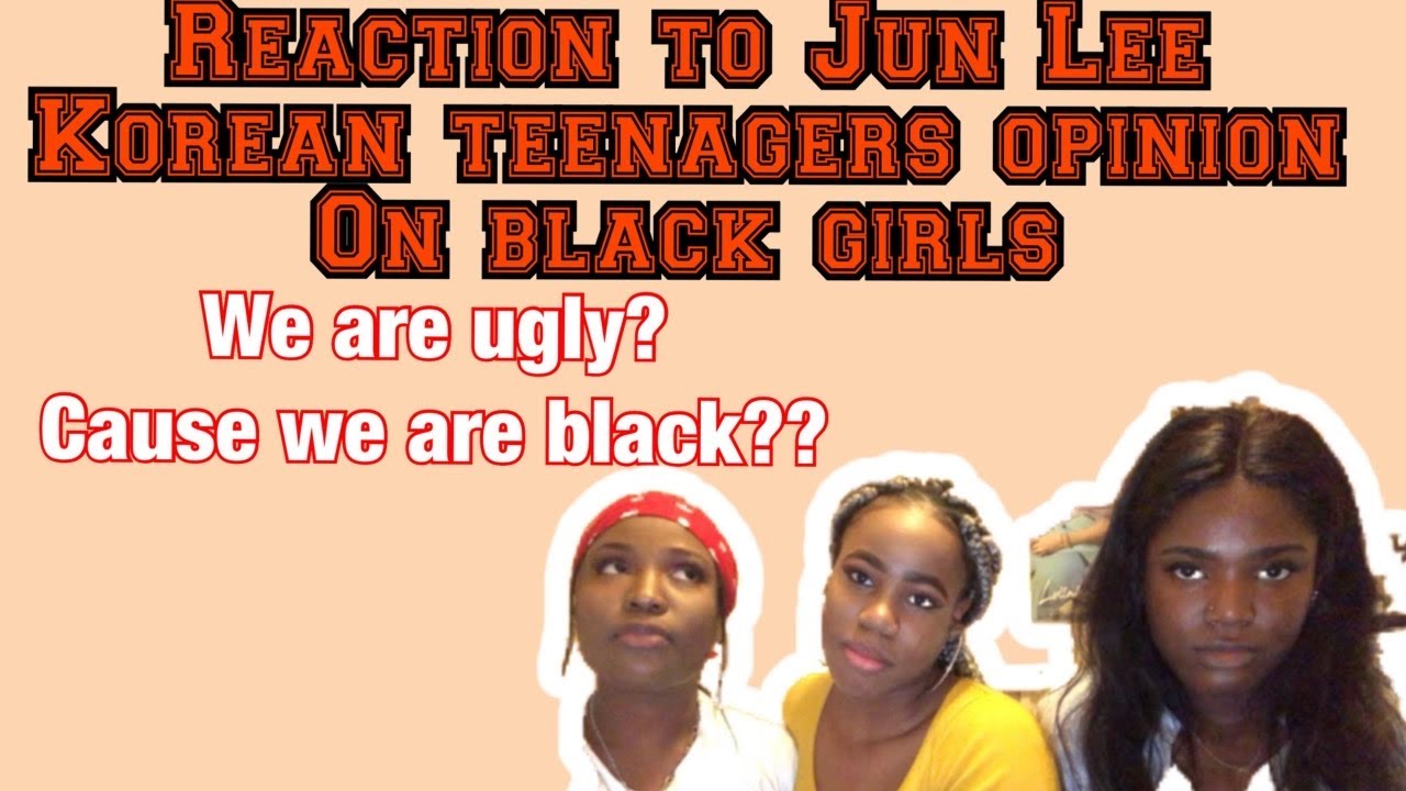 Reaction to Jun lee “korean teenager opinions on black girls”.