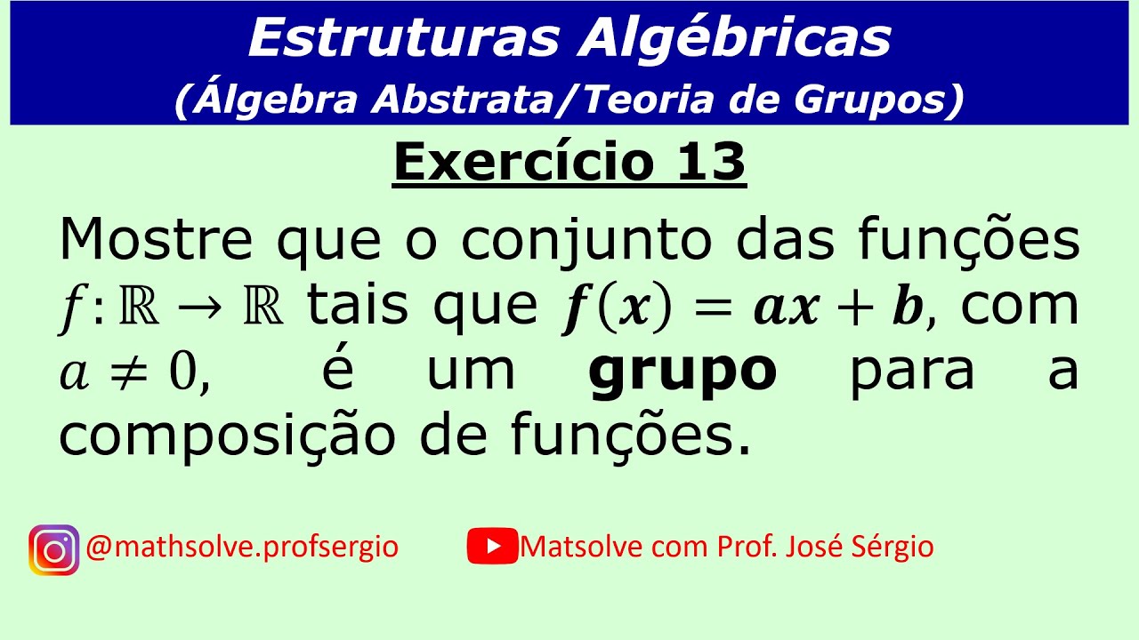 Exercício 13: Mostre que o conjunto das funções f(x)=ax+b é um grupo para a composição de funções.