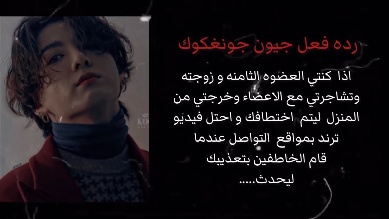 رده فعل جيون جونغكوك اذا  كنتي العضوه الثامنه و زوجته وتشاجرتي مع الاعضاء وخرجتي ليتم اختطافك ليحدث.