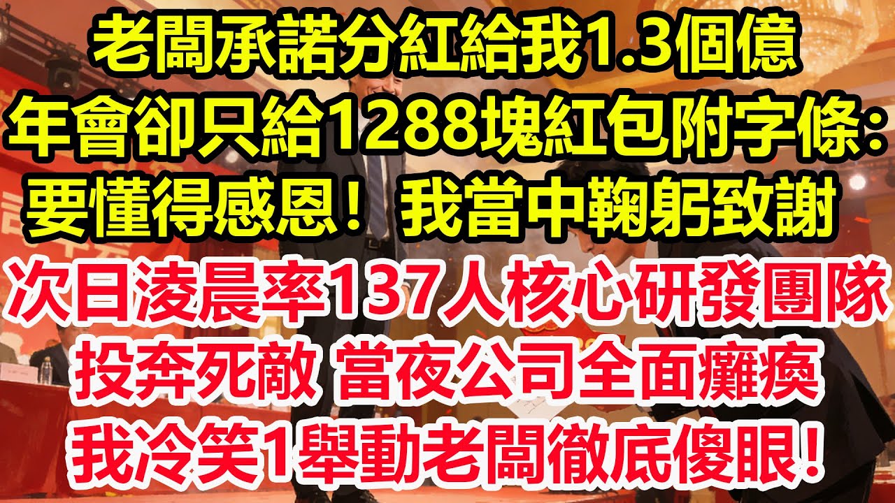 老闆承諾分紅給我1.3個億，年會卻只給1288塊紅包附字條：要懂得感恩！我當中鞠躬致謝，次日淩晨率137人核心研發團隊投奔死敵，當夜公司全面癱瘓！我冷笑1舉動老闆徹底傻眼！#情感 #爽文 #職場