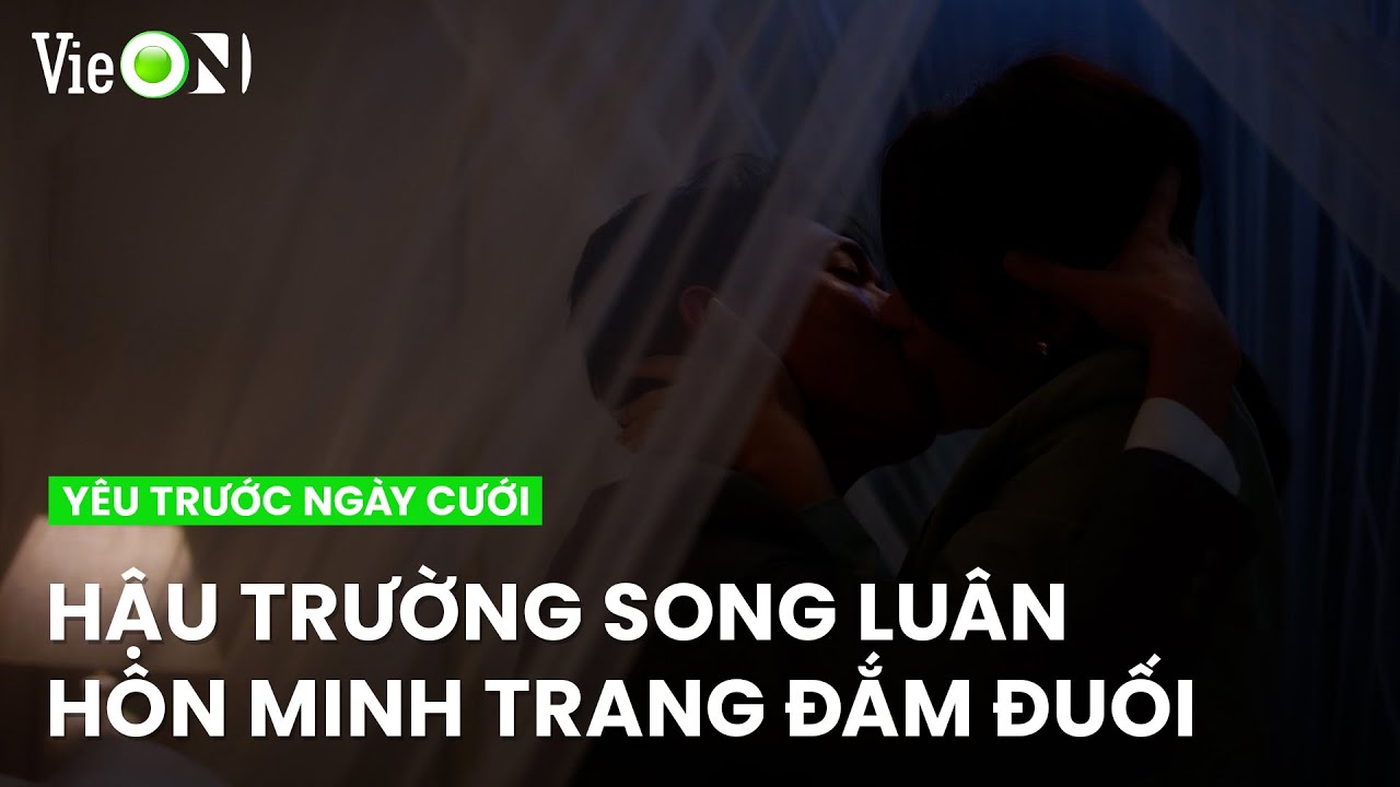 Hậu trường: Song Luân khóa môi Minh Trang đắm đuối | Yêu Trước Ngày Cưới