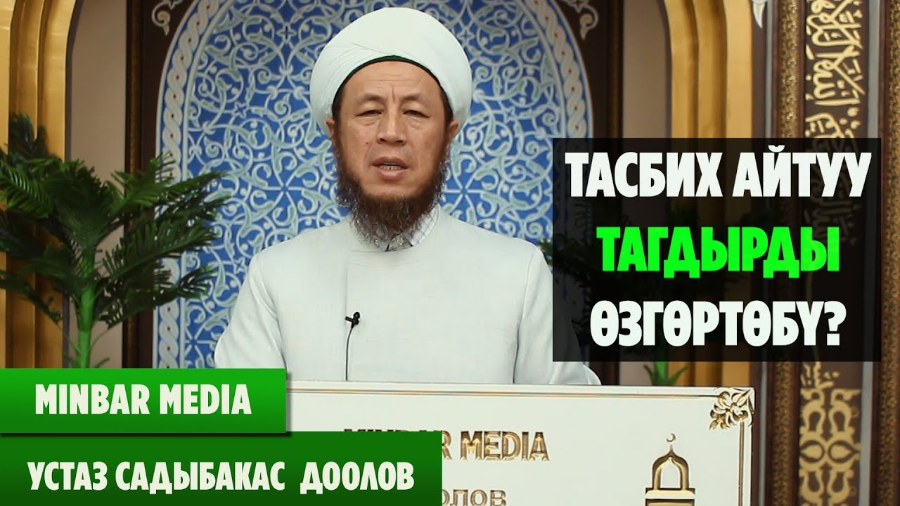 Садыбакас ажы Доолов  ТЕМА: ТАСБИХ АЙТУУ ТАГДЫРДЫ ӨЗГӨРТӨБҮ?