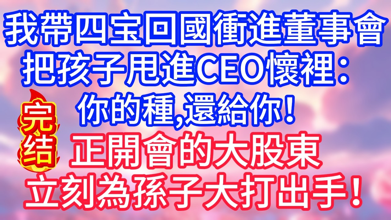 【情感故事】我帶四胞胎回國，直接衝進董事會，把孩子甩進CEO懷裡：「你的種，還給你！」正開會的大股東，立刻為孫子大打出手！#故事 #人生哲理