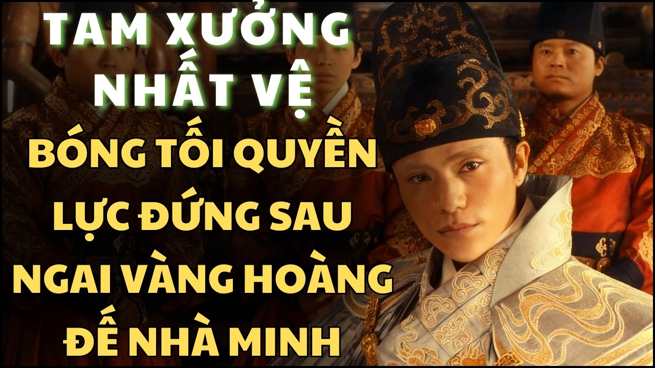 TAM XƯỞNG NHẤT VỆ – Bóng Tối Quyền Lực Đứng Sau Ngai Vàng Hoàng Đế NHÀ MINH